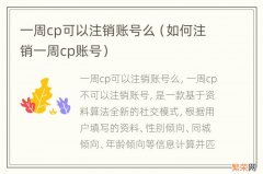 如何注销一周cp账号 一周cp可以注销账号么