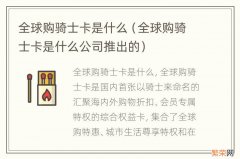 全球购骑士卡是什么公司推出的 全球购骑士卡是什么