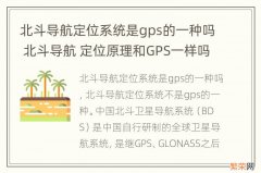 北斗导航定位系统是gps的一种吗 北斗导航 定位原理和GPS一样吗