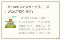 三星s10怎么开两个微信 三星s10怎么使用两个微信