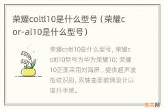 荣耀cor-al10是什么型号 荣耀coltl10是什么型号