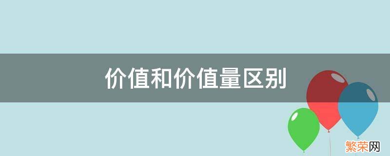 价值和价值量区别 价值量是价值还是使用价值