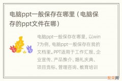 电脑保存的ppt文件在哪 电脑ppt一般保存在哪里