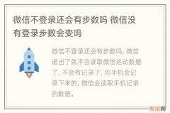 微信不登录还会有步数吗 微信没有登录步数会变吗