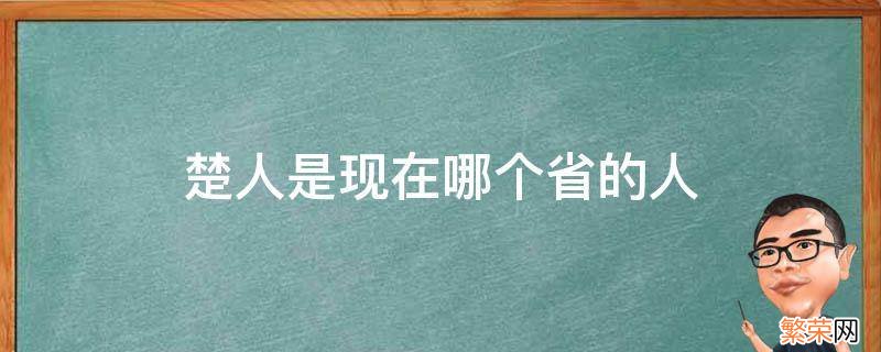 楚国人是现在哪里人 楚人是现在哪个省的人