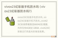 vivox23幻彩版防水吗? vivox23幻彩版手机防水吗