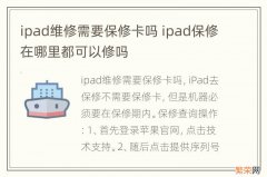 ipad维修需要保修卡吗 ipad保修在哪里都可以修吗