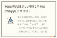 用电脑注销qq号怎么注销 电脑能强制注销qq号码