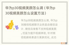 华为p30视频美颜怎么设置方法 华为p30视频美颜怎么调