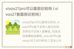 vivox27能面部识别吗 vivox27pro可以面部识别吗