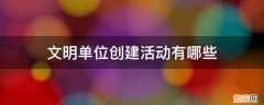 文明单位创建活动有哪些内容 文明单位创建活动有哪些