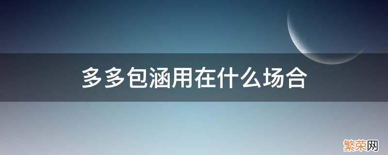 多多包涵用在什么场合 多多包涵是