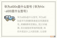 华为hlx-al00是什么型号 华为al00x是什么型号