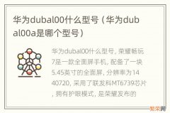 华为dubal00a是哪个型号 华为dubal00什么型号