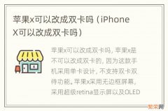 iPhone X可以改成双卡吗 苹果x可以改成双卡吗