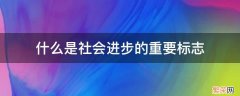 社会进步的象征 什么是社会进步的重要标志