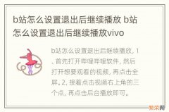 b站怎么设置退出后继续播放 b站怎么设置退出后继续播放vivo