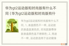 华为gt2运动版和时尚版有什么区别 华为gt2运动版和时尚版有什么不同