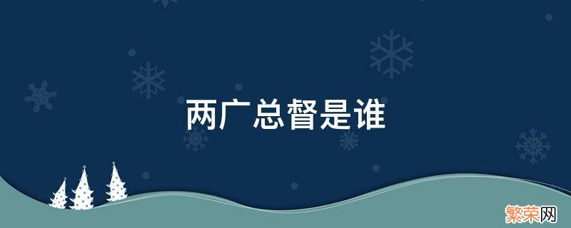 乾隆年间两广总督是谁 两广总督是谁