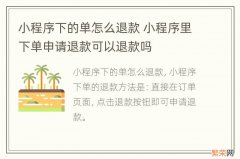 小程序下的单怎么退款 小程序里下单申请退款可以退款吗