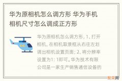 华为原相机怎么调方形 华为手机相机尺寸怎么调成正方形