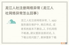 龙江人社网络异常怎么回事 龙江人社注册网络异常