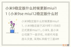 小米9se miui12稳定版什么时候更新 小米9稳定版什么时候更新miui11
