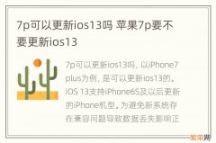 7p可以更新ios13吗 苹果7p要不要更新ios13