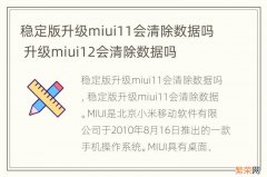 稳定版升级miui11会清除数据吗 升级miui12会清除数据吗