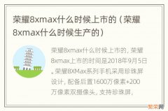 荣耀8xmax什么时候生产的 荣耀8xmax什么时候上市的