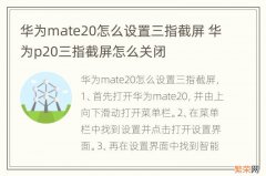 华为mate20怎么设置三指截屏 华为p20三指截屏怎么关闭