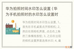 华为手机拍照时的水印怎么设置时间 华为拍照时间水印怎么设置