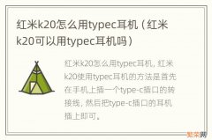 红米k20可以用typec耳机吗 红米k20怎么用typec耳机