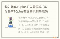 华为畅享10plus有屏幕录制功能吗 华为畅享10plus可以录屏吗