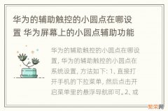 华为的辅助触控的小圆点在哪设置 华为屏幕上的小圆点辅助功能在哪里