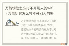 万能钥匙怎么打不开别人的密码? 万能钥匙怎么打不开别人的wifi