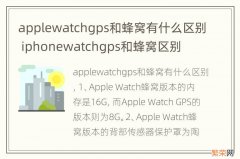 applewatchgps和蜂窝有什么区别 iphonewatchgps和蜂窝区别