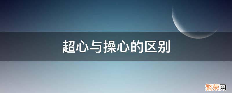 操心与不操心的区别 超心与操心的区别