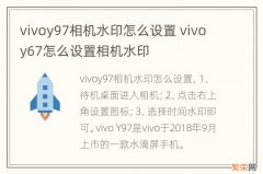 vivoy97相机水印怎么设置 vivoy67怎么设置相机水印