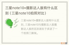 三星note10拍照对比 三星note10+摄影达人版有什么区别