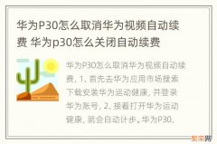 华为P30怎么取消华为视频自动续费 华为p30怎么关闭自动续费