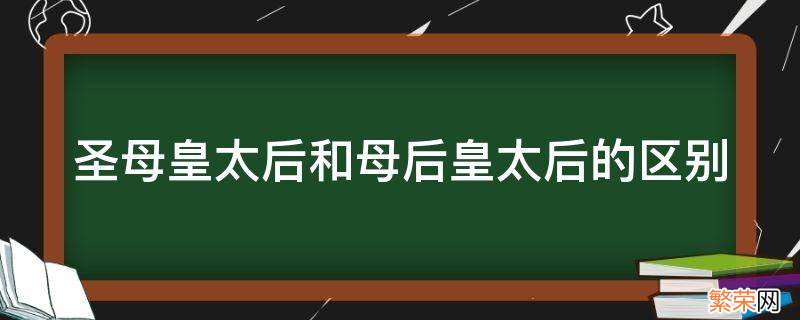 母后皇太后和圣母皇太后哪个大 圣母皇太后和母后皇太后的区别