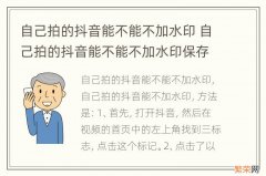 自己拍的抖音能不能不加水印 自己拍的抖音能不能不加水印保存