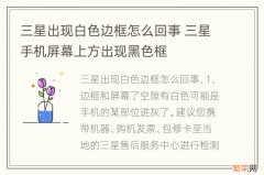 三星出现白色边框怎么回事 三星手机屏幕上方出现黑色框