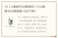 13.6系统可以降级到13以下吗 13.1.2系统可以降级吗