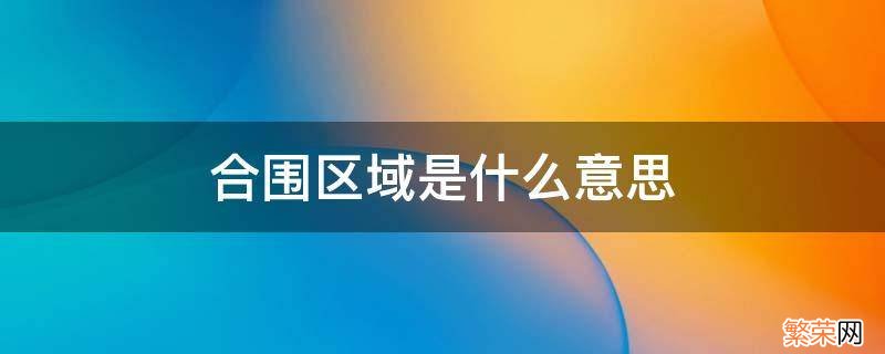 合围成的区域是什么意思 合围区域是什么意思