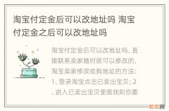 淘宝付定金后可以改地址吗 淘宝付定金之后可以改地址吗