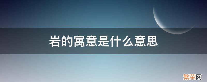 岩的寓意是什么意思 岩石寓意是什么意思