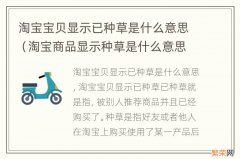 淘宝商品显示种草是什么意思 淘宝宝贝显示已种草是什么意思