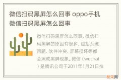 微信扫码黑屏怎么回事 oppo手机微信扫码黑屏怎么回事